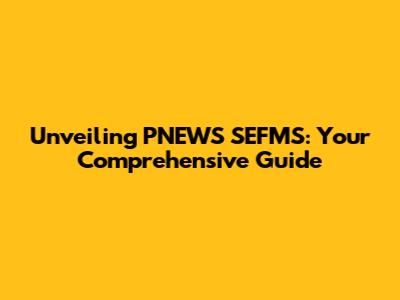 Unveiling PNEWS SEFMS: Your Comprehensive Guide