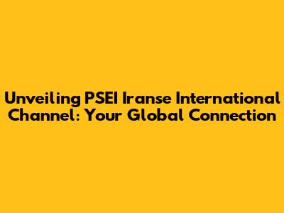 Unveiling PSEI Iranse International Channel: Your Global Connection