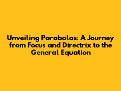 Unveiling Parabolas: A Journey from Focus and Directrix to the General Equation
