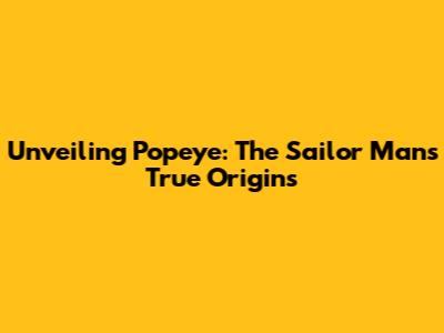 Unveiling Popeye: The Sailor Man's True Origins