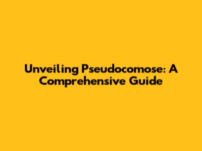 Unveiling Pseudocomose: A Comprehensive Guide