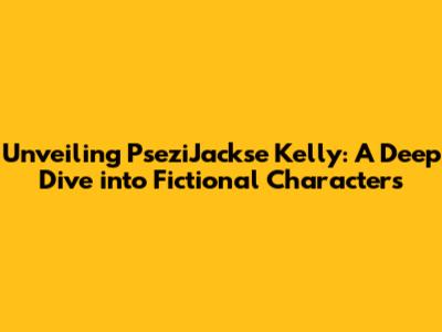 Unveiling PseziJackse Kelly: A Deep Dive into Fictional Characters