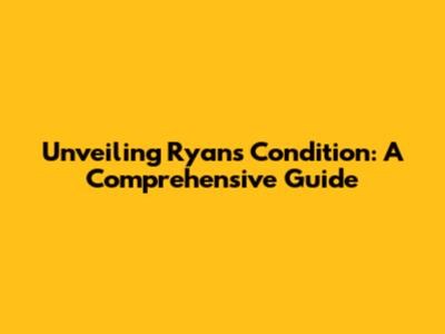 Unveiling Ryan's Condition: A Comprehensive Guide