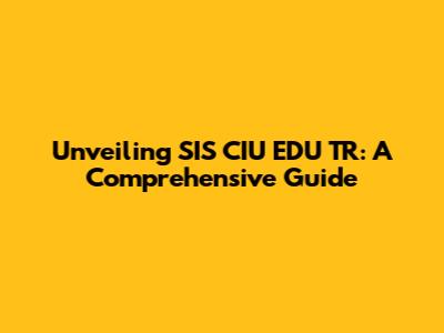 Unveiling SIS CIU EDU TR: A Comprehensive Guide