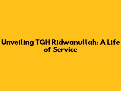 Unveiling TGH Ridwanullah: A Life of Service