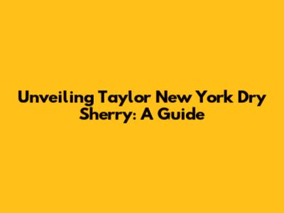 Unveiling Taylor New York Dry Sherry: A Guide