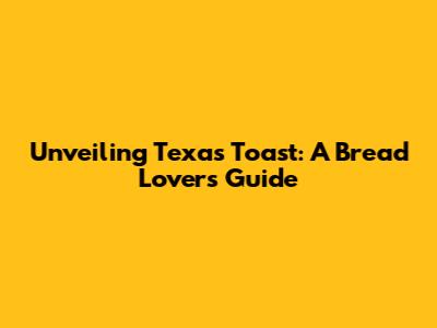 Unveiling Texas Toast: A Bread Lover's Guide