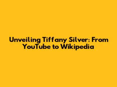 Unveiling Tiffany Silver: From YouTube to Wikipedia