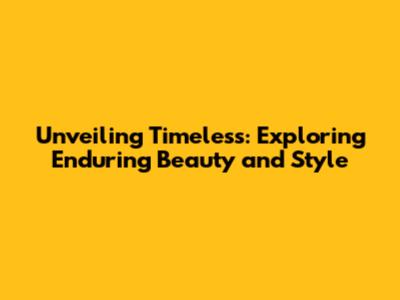 Unveiling Timeless: Exploring Enduring Beauty and Style