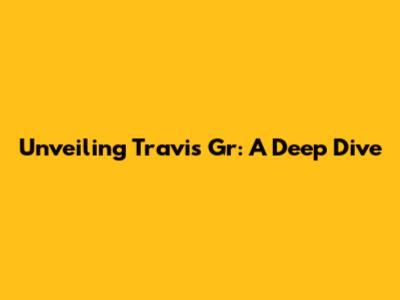 Unveiling Travis Gr: A Deep Dive
