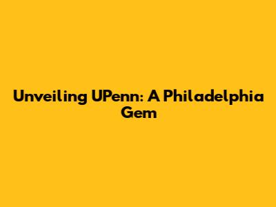Unveiling UPenn: A Philadelphia Gem