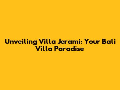 Unveiling Villa Jerami: Your Bali Villa Paradise
