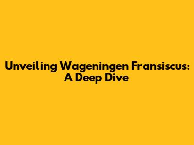 Unveiling Wageningen Fransiscus: A Deep Dive