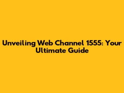 Unveiling Web Channel 1555: Your Ultimate Guide