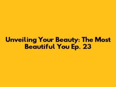 Unveiling Your Beauty: The Most Beautiful You Ep. 23