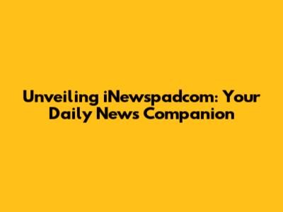 Unveiling iNewspadcom: Your Daily News Companion
