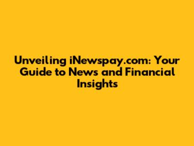 Unveiling iNewspay.com: Your Guide to News and Financial Insights