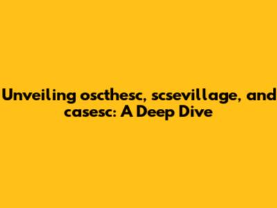 Unveiling oscthesc, scsevillage, and casesc: A Deep Dive
