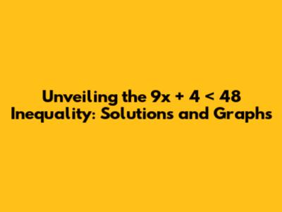 Unveiling the 9x + 4 < 48 Inequality: Solutions and Graphs