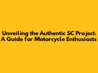 Unveiling the Authentic SC Project: A Guide for Motorcycle Enthusiasts