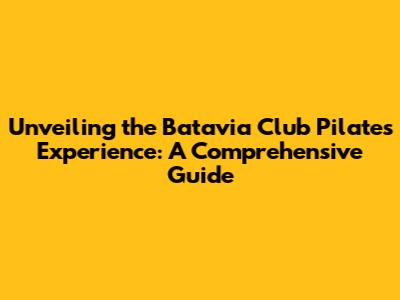 Unveiling the Batavia Club Pilates Experience: A Comprehensive Guide