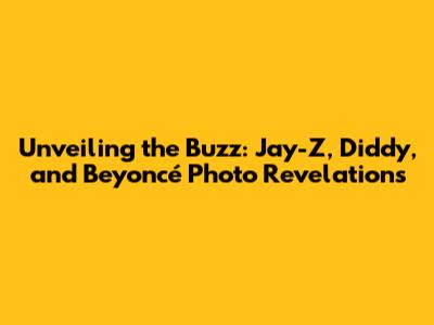 Unveiling the Buzz: Jay-Z, Diddy, and Beyoncé Photo Revelations
