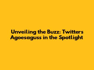 Unveiling the Buzz: Twitter's Agoesaguss in the Spotlight