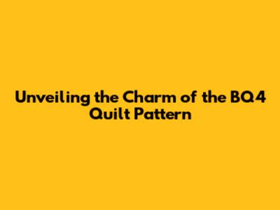 Unveiling the Charm of the BQ4 Quilt Pattern