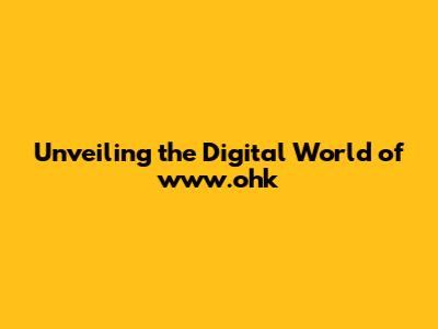 Unveiling the Digital World of www.ohk