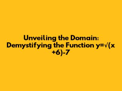 Unveiling the Domain: Demystifying the Function y=√(x+6)-7