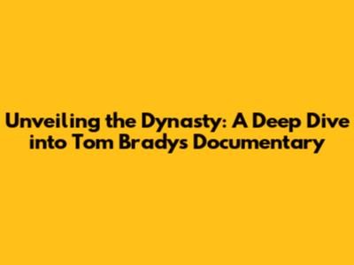 Unveiling the Dynasty: A Deep Dive into Tom Brady's Documentary