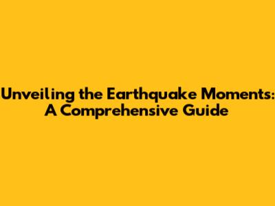 Unveiling the Earthquake Moments: A Comprehensive Guide