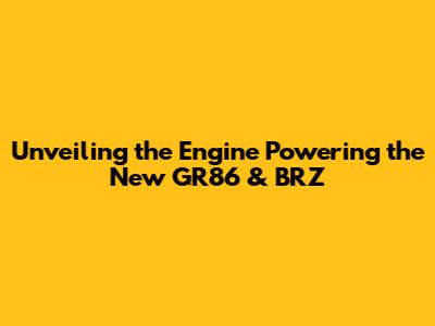 Unveiling the Engine Powering the New GR86 & BRZ
