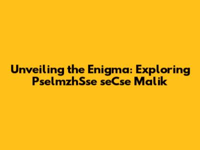 Unveiling the Enigma: Exploring PselmzhSse seCse Malik