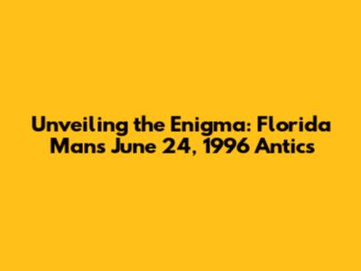Unveiling the Enigma: Florida Man's June 24, 1996 Antics