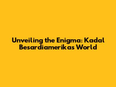 Unveiling the Enigma: Kadal Besardiamerika's World