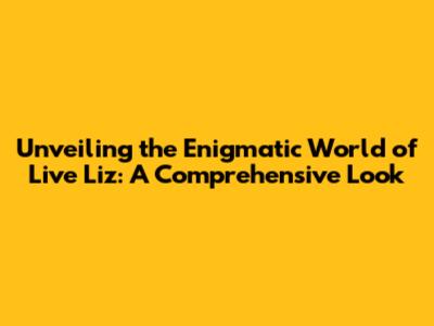 Unveiling the Enigmatic World of Live Liz: A Comprehensive Look