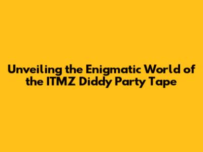 Unveiling the Enigmatic World of the ITMZ Diddy Party Tape