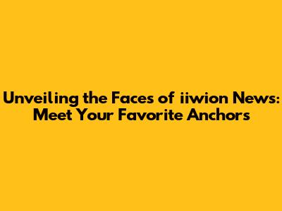 Unveiling the Faces of iiwion News: Meet Your Favorite Anchors