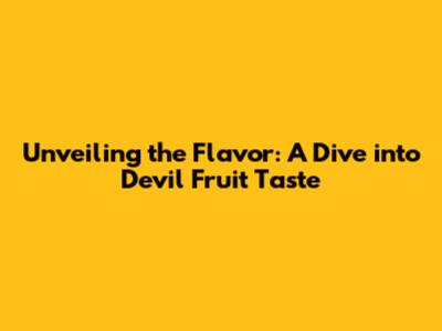 Unveiling the Flavor: A Dive into Devil Fruit Taste