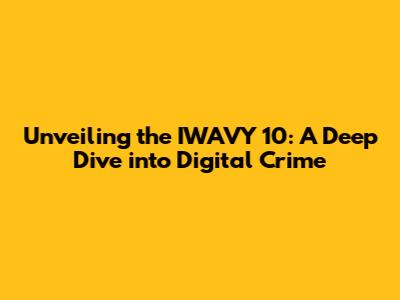 Unveiling the IWAVY 10: A Deep Dive into Digital Crime