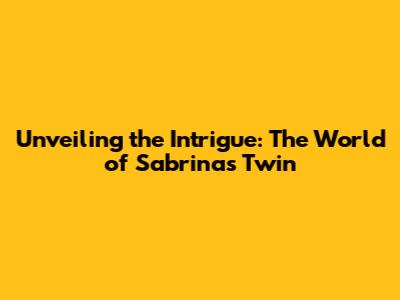 Unveiling the Intrigue: The World of Sabrina's Twin