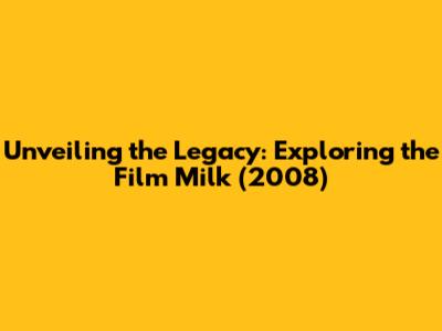 Unveiling the Legacy: Exploring the Film 'Milk' (2008)