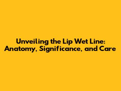 Unveiling the Lip Wet Line: Anatomy, Significance, and Care
