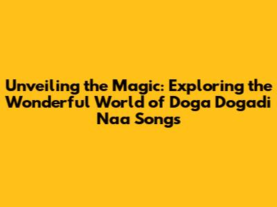 Unveiling the Magic: Exploring the Wonderful World of Doga Dogadi Naa Songs