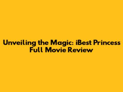 Unveiling the Magic: iBest Princess Full Movie Review