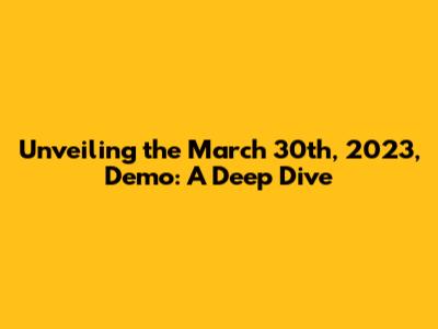Unveiling the March 30th, 2023, Demo: A Deep Dive