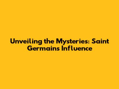 Unveiling the Mysteries: Saint Germain's Influence