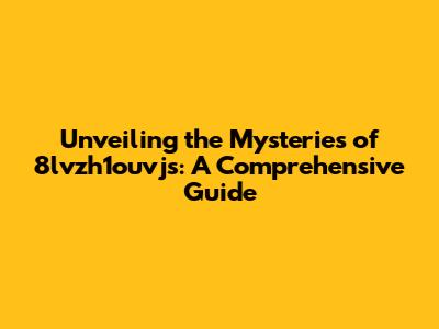 Unveiling the Mysteries of 8lvzh1ouvjs: A Comprehensive Guide