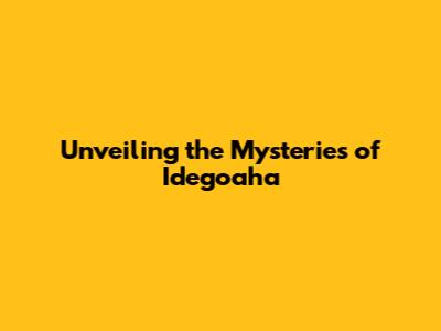 Unveiling the Mysteries of Idegoaha